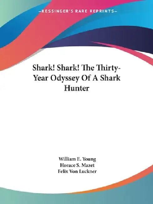 Shark! Shark! The Thirty-Year Odyssey Of A Shark Hunter (English, William E. Young | Horace S. Mazet | Felix Von Luckner)