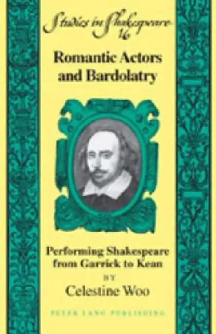 Romantic Actors and Bardolatry; Performing Shakespeare from Garrick to Kean (English, Celestine Woo)
