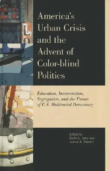 America's Urban Crisis and the Advent of Color-Blind Politics (English, Curtis L. Ivery)