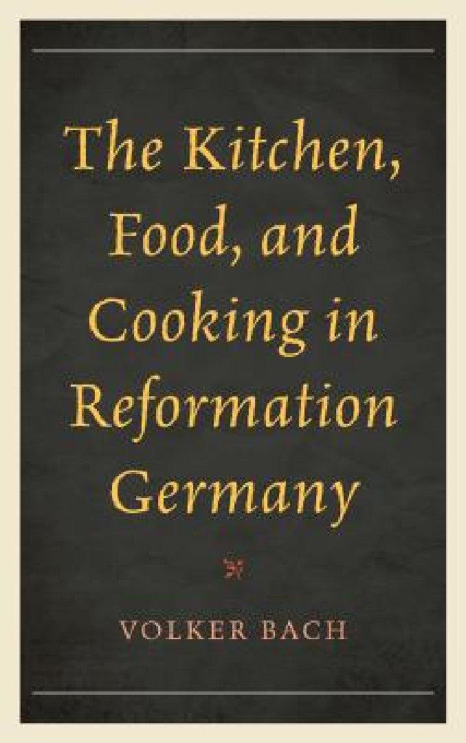 Kitchen, Food, and Cooking in Reformation Germany (English, Volker Bach)