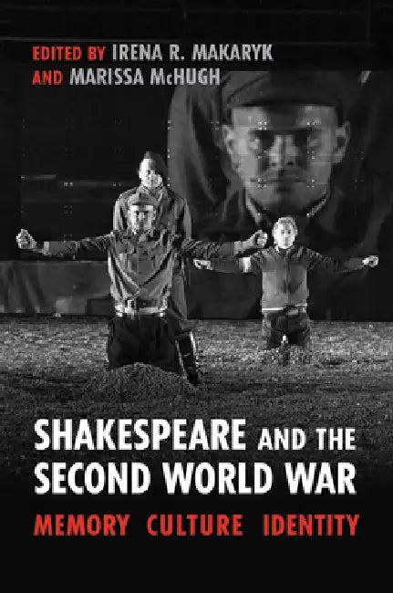Shakespeare and the Second World War (English, Irena Makaryk | Marissa McHugh)