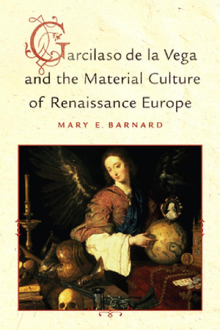Garcilaso de la Vega and the Material Culture of Renaissance Europe (English, Mary E. Barnard)