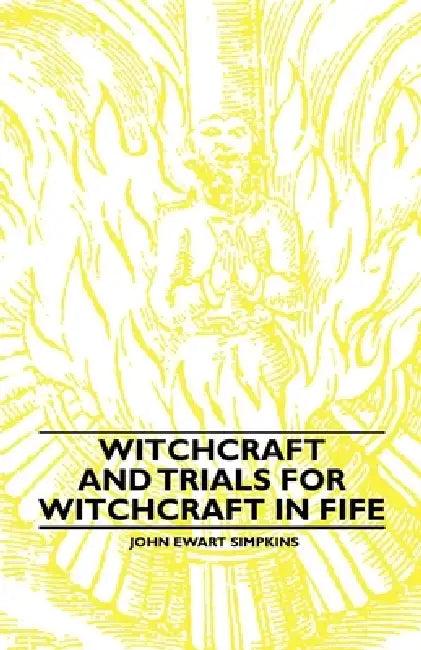 Witchcraft and Trials for Witchcraft in Fife;Examples of Printed Folklore (English, John Ewart Simpkins)