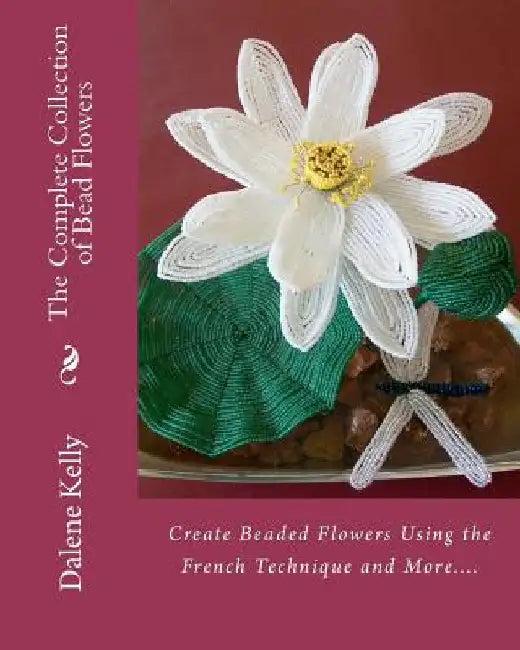 The Complete Collection of Bead Flowers (English, Dalene I. Kelly)