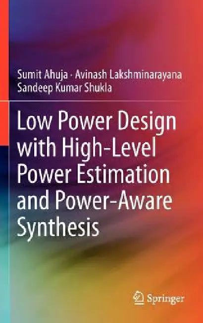Low Power Design with High-Level Power Estimation and Power-Aware Synthesis (English, Sumit Ahuja | Avinash Lakshminarayana | Sandeep Kumar Shukla)