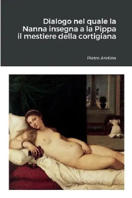 Dialogo nel quale la Nanna insegna a la Pippa il mestiere della cortigiana (English, Pietro Aretino)