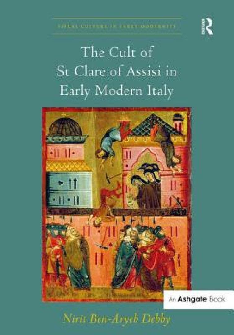 The Cult of St Clare of Assisi in Early Modern Italy (English, Nirit Ben-Aryeh Debby)