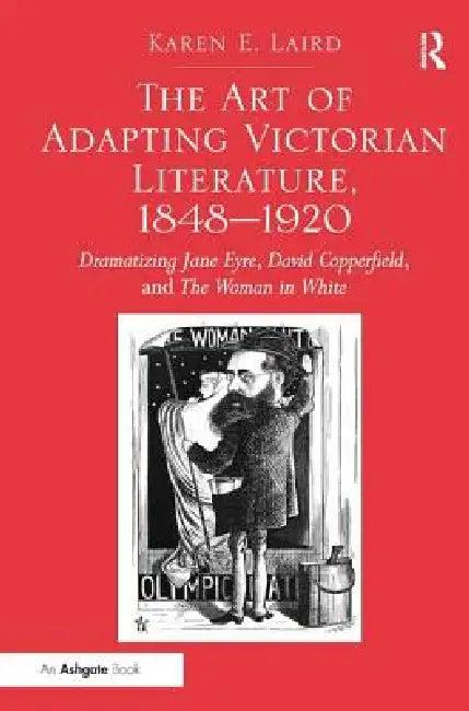 The Art of Adapting Victorian Literature, 1848-1920 (English, Karen E. Laird)