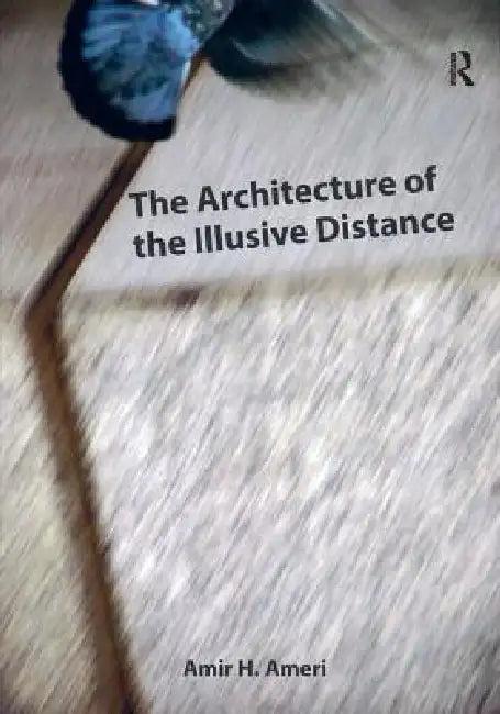 The Architecture of the Illusive Distance (English, Amir H. Ameri)