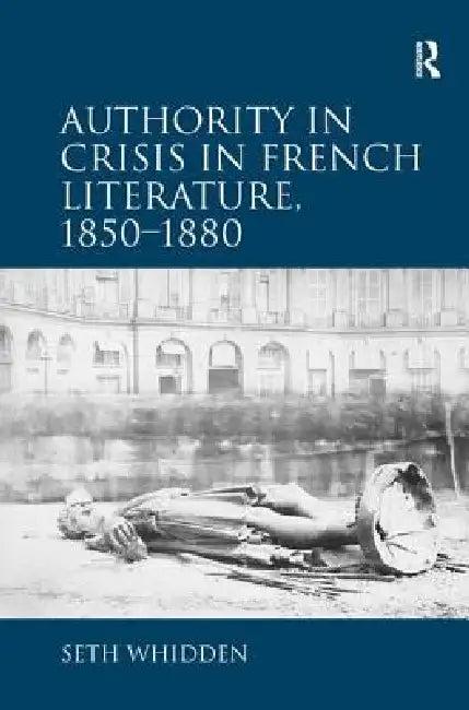 Authority in Crisis in French Literature, 1850-1880 (English, Seth Whidden)