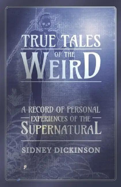 True Tales of the Weird - A Record of Personal Experiences of the Supernatural (English, Sidney Dickinson)