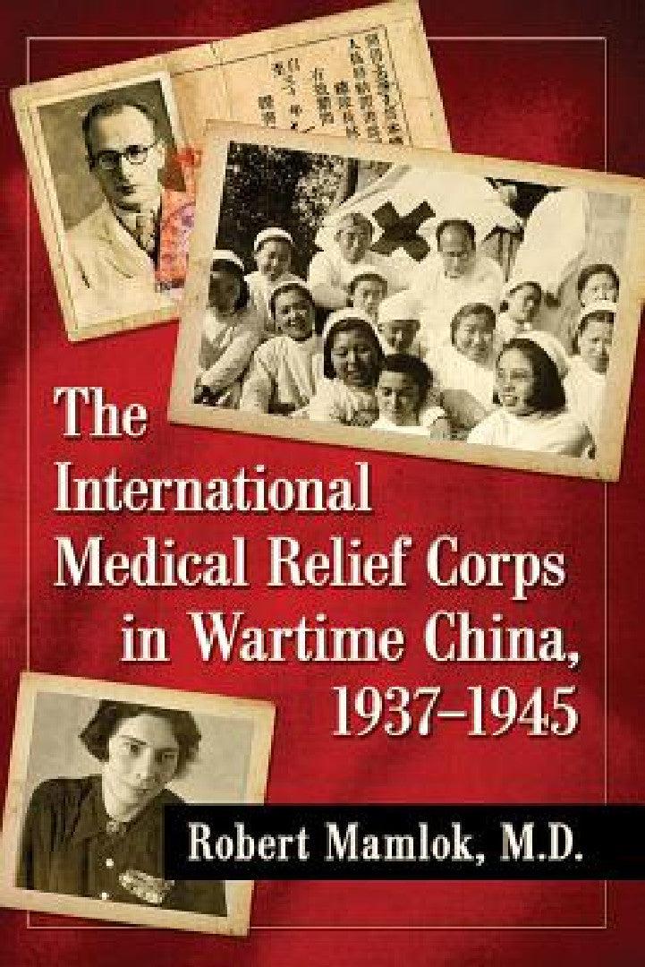 The International Medical Relief Corps in Wartime China, 1937-1945 (English, Robert Mamlok)