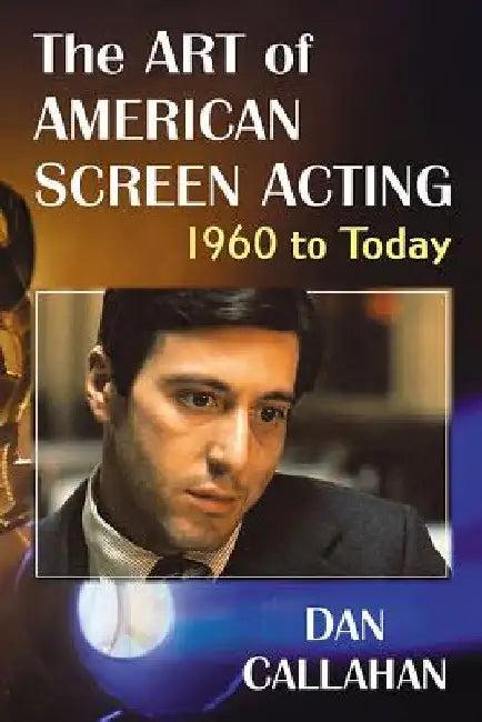 The Art of American Screen Acting, 1960 to Today (English, Dan Callahan)
