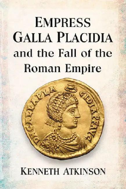 Empress Galla Placidia and the Fall of the Roman Empire (English, Kenneth Atkinson)