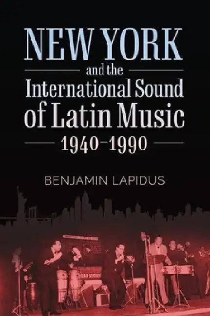 New York and the International Sound of Latin Music, 1940-1990 (English, Benjamin Lapidus)