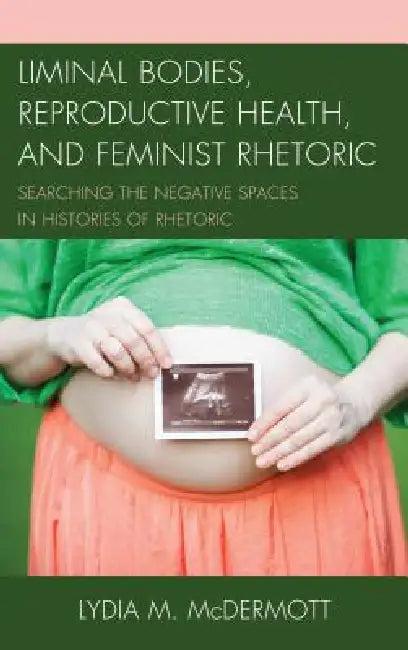 Liminal Bodies, Reproductive Health, and Feminist Rhetoric (English, Lydia McDermott)