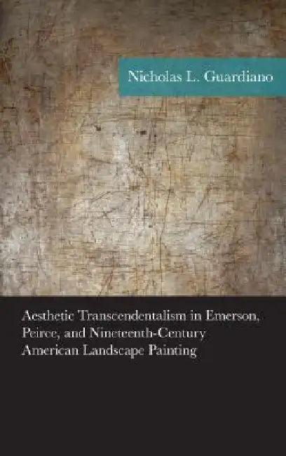 Aesthetic Transcendentalism in Emerson, Peirce, and Nineteenth-Century American Landscape Painting (English, Nicholas Guardiano)
