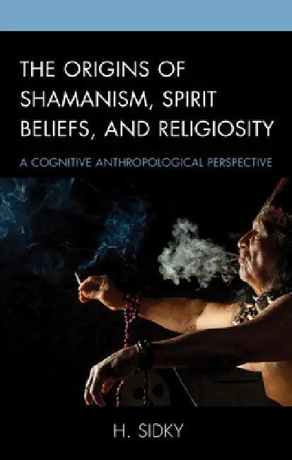 Origins of Shamanism, Spirit Beliefs, and Religiosity (English, H. Sidky)