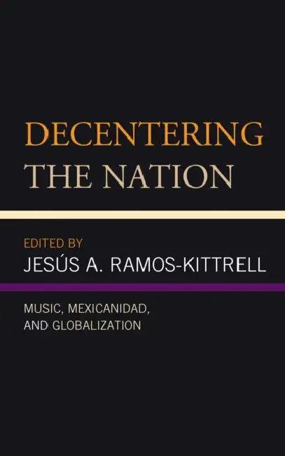 Decentering the Nation (English, Jesús A. Ramos-Kittrell | Lizette A. Alegre González | Ana R. Alonso-Minutti)