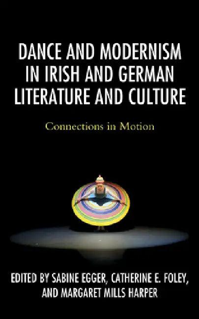 Dance and Modernism in Irish and German Literature and Culture (English, Sabine Egger | Catherine E. Foley | Margaret Mills Harper)