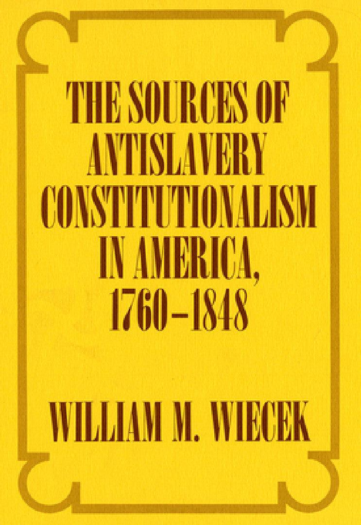 The Sources of Anti-Slavery Constitutionalism in America, 1760-1848 (English, William M. Wiecek)