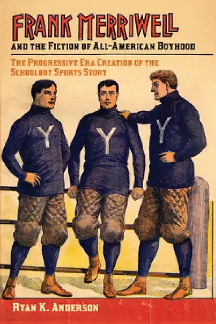 Frank Merriwell and the Fiction of All-American Boyhood (English, Ryan K. Anderson)