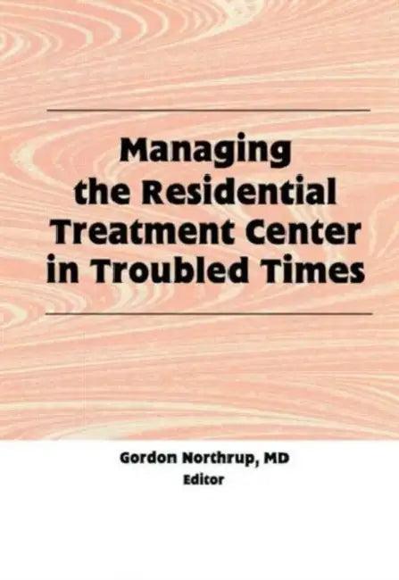 Managing the Residential Treatment Center in Troubled Times (English, Gordon Northrup)