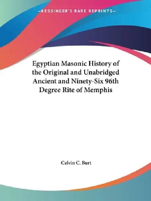 Egyptian Masonic History of the Original and Unabridged Ancient and Ninety-Six 96th Degree Rite of M (English, Calvin C. Burt)