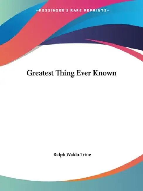 Greatest Thing Ever Known (English, Ralph Waldo Trine)