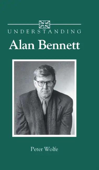 Understanding Alan Bennett (English, Peter Wolfe)