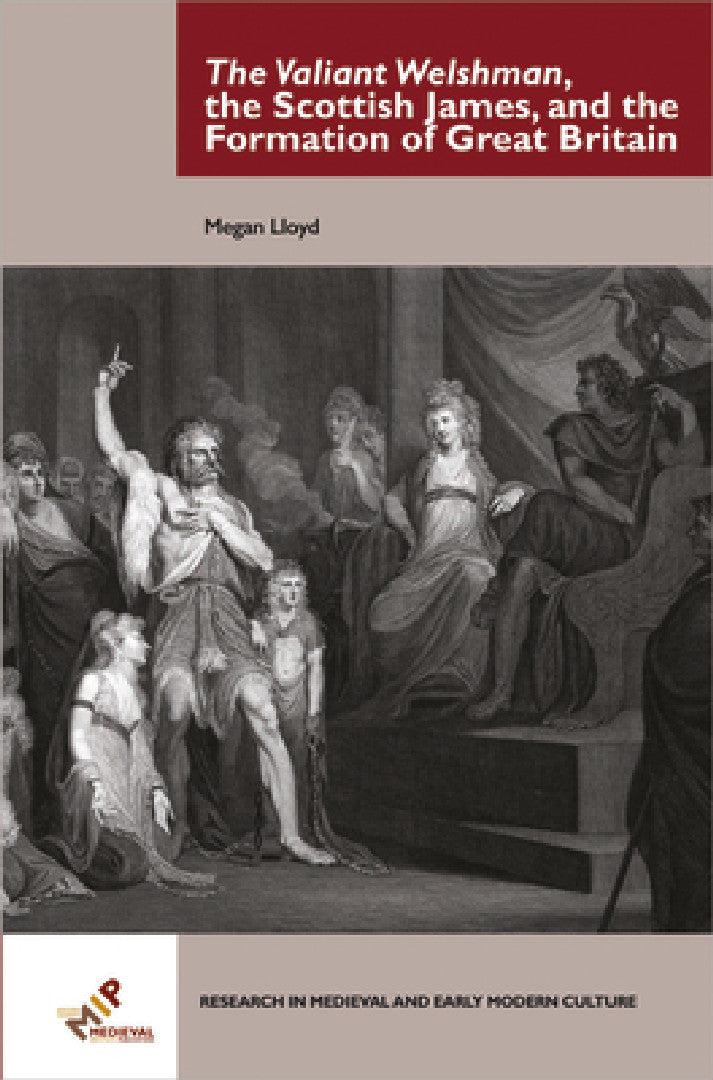 The Valiant Welshman, the Scottish James, and the Formation of Great Britain (English, Megan Lloyd)