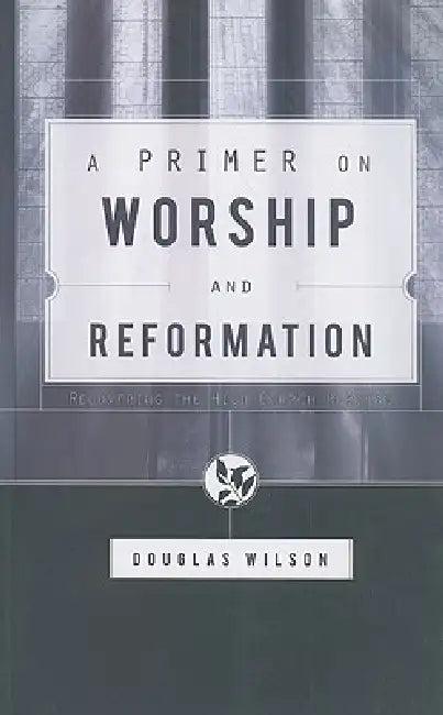 A Primer on Worship and Reformation (English, Douglas Wilson)
