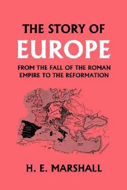The Story of Europe from the Fall of the Roman Empire to the Reformation (Yesterday's Classics) (English, H. E. Marshall)
