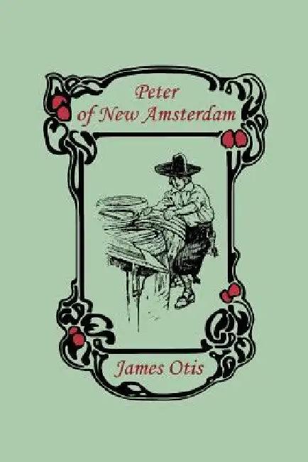 Peter of New Amsterdam (Yesterday's Classics) (English, James Otis)