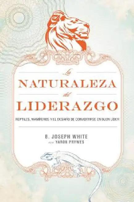 La Naturaleza del Liderazgo = The Nature of Leadership = The Nature of Leadership = The Nature of Le (English, B. Joseph White | Yaron Prywes)