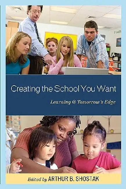Creating the School You Want (English, Arthur Shostak)