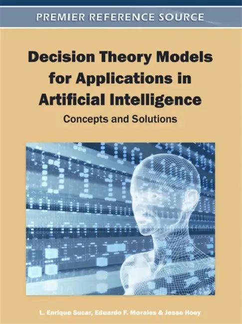 Decision Theory Models for Applications in Artificial Intelligence (English, L. Enrique Sucar | Eduardo F. Morales | Jesse Hoey)