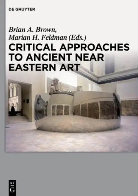 Critical Approaches to Ancient Near Eastern Art (English, Brian A. Brown | Marian H. Feldman)