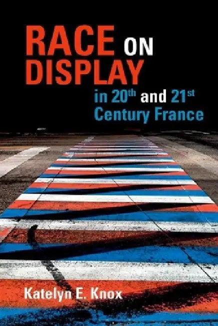 Race on Display in 20th- And 21st- Century France (English, Katelyn E. Knox)