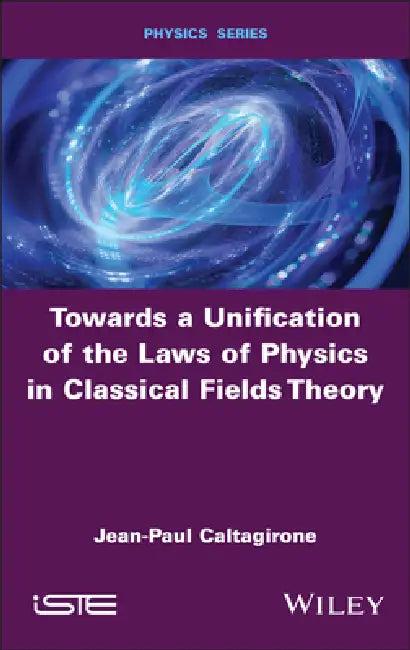 Towards a Unification of the Laws of Physics in Classical Fields Theory (English, Jean-Paul Caltagirone)