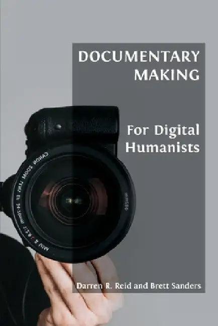 Documentary Making for Digital Humanists (English, Darren R. Reid | Brett Sanders)