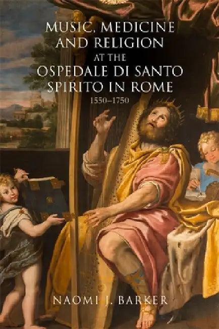 Music, Medicine and Religion at the Ospedale Di Santo Spirito in Rome (English, Naomi J. Barker)