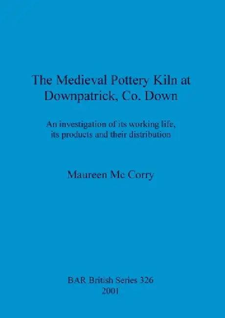 The Medieval Pottery Kiln at Downpatrick, Co. Down (English, Maureen MC Corry)