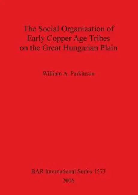 The Social Organization of Early Copper Age Tribes on the Great Hungarian Plain (English, William A. Parkinson)
