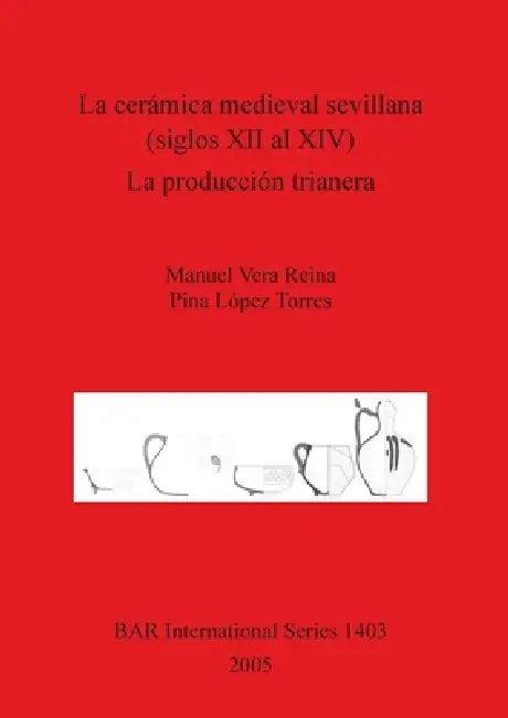 La cerámica medieval sevillana (siglos XII al XIV). La producción trianera (English, Manuel Vera Reina | Pina López Torres)