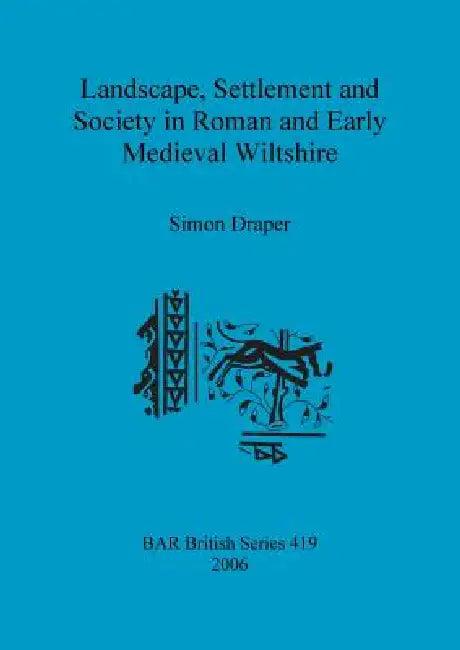 Landscape, Settlement and Society in Roman and Early Medieval Wiltshire (English, Simon Draper)