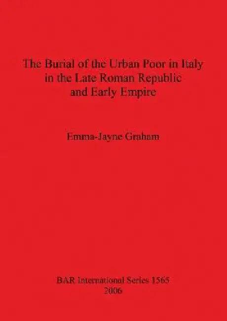 The Burial of the Urban Poor in Italy in the Late Roman Republic and Early Empire (English, Emma-Jayne Graham)