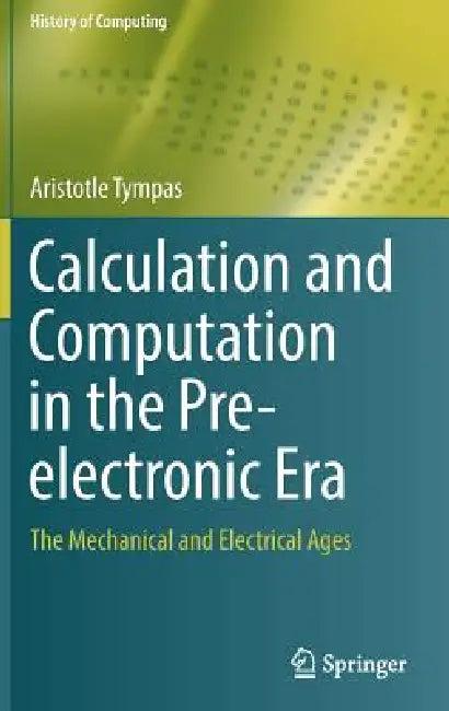 Calculation and Computation in the Pre-Electronic Era (English, Aristotle Tympas)