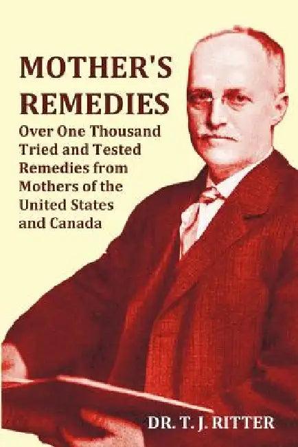 Mother's Remedies Over One Thousand Tried and Tested Remedies from Mothers of the United States and (English, T. J. Ritter)