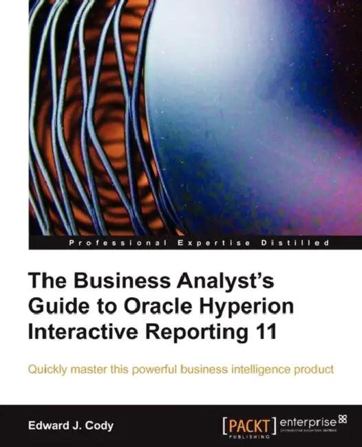 The Business Analyst's Guide to Oracle Hyperion Interactive Reporting 11 (English, Edward J. Cody)